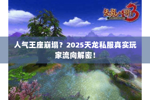 人气王座崩塌？2025天龙私服真实玩家流向解密！