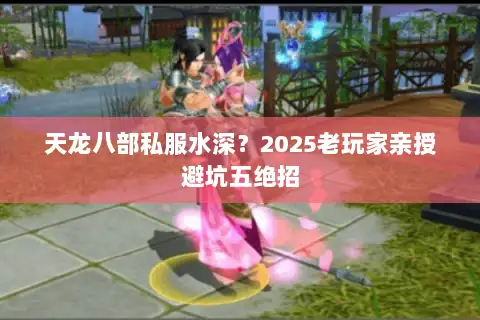 天龙八部私服水深?2025老玩家亲授避坑五绝招 天龙八部私服水深?2025老玩家亲授避坑五绝招