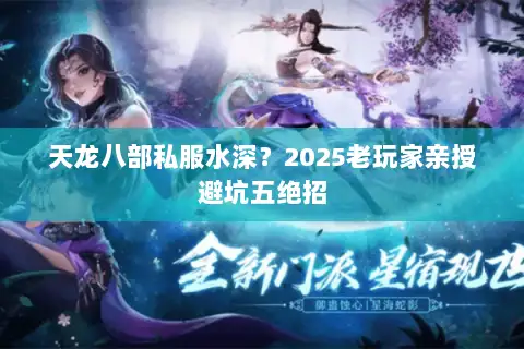天龙八部私服水深?2025老玩家亲授避坑五绝招 天龙八部私服水深?2025老玩家亲授避坑五绝招