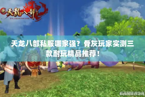天龙八部私服哪家强?骨灰玩家实测三款耐玩精品推荐! 天龙八部私服哪家强?骨灰玩家实测三款耐玩精品推荐!