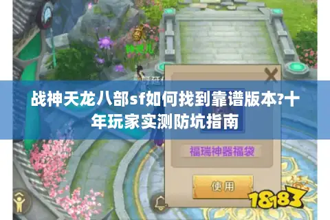 战神天龙八部sf如何找到靠谱版本?十年玩家实测防坑指南 战神天龙八部sf如何找到靠谱版本?十年玩家实测防坑指南