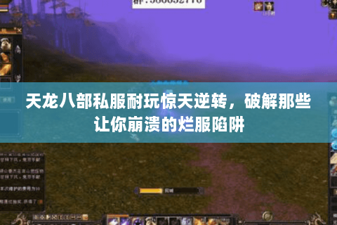 天龙八部私服耐玩惊天逆转,破解那些让你崩溃的烂服陷阱 天龙八部私服耐玩惊天逆转,破解那些让你崩溃的烂服陷阱