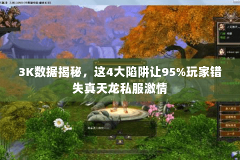3K数据揭秘，这4大陷阱让95%玩家错失真天龙私服激情