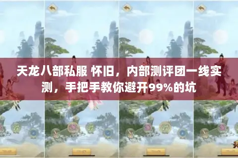 天龙八部私服 怀旧,内部测评团一线实测,手把手教你避开99%的坑 天龙八部私服 怀旧,内部测评团一线实测,手把手教你避开99%的坑