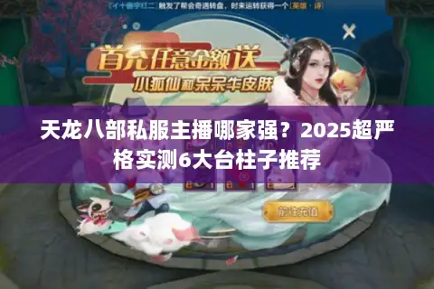 天龙八部私服主播哪家强？2025超严格实测6大台柱子推荐