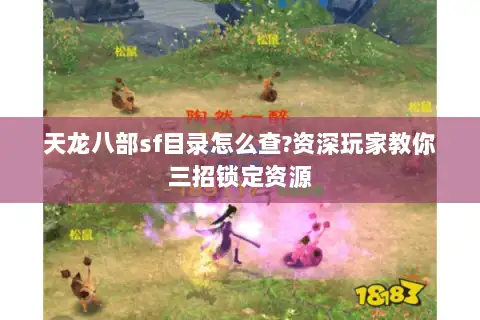 天龙八部sf目录怎么查?资深玩家教你三招锁定资源