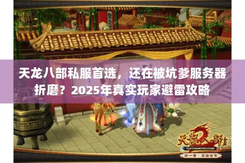 天龙八部私服首选,还在被坑爹服务器折磨?2025年真实玩家避雷攻略 天龙八部私服首选,还在被坑爹服务器折磨?2025年真实玩家避雷攻略