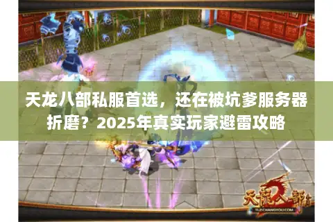 天龙八部私服首选,还在被坑爹服务器折磨?2025年真实玩家避雷攻略 天龙八部私服首选,还在被坑爹服务器折磨?2025年真实玩家避雷攻略