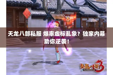 天龙八部私服 爆率虚标乱象?独家内幕助你逆袭! 天龙八部私服 爆率虚标乱象?独家内幕助你逆袭!
