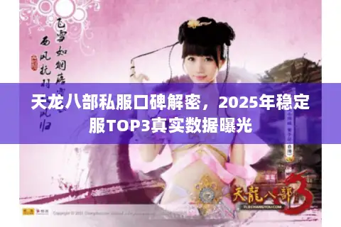 天龙八部私服口碑解密,2025年稳定服TOP3真实数据曝光 天龙八部私服口碑解密,2025年稳定服TOP3真实数据曝光