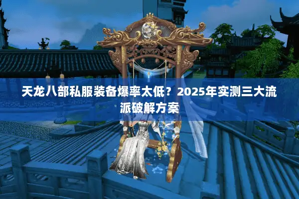 天龙八部私服装备爆率太低?2025年实测三大流派破解方案 天龙八部私服装备爆率太低?2025年实测三大流派破解方案