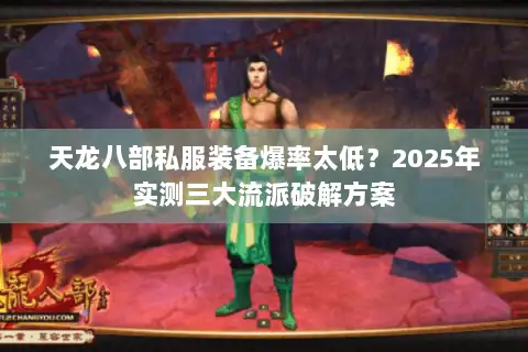 天龙八部私服装备爆率太低?2025年实测三大流派破解方案 天龙八部私服装备爆率太低?2025年实测三大流派破解方案