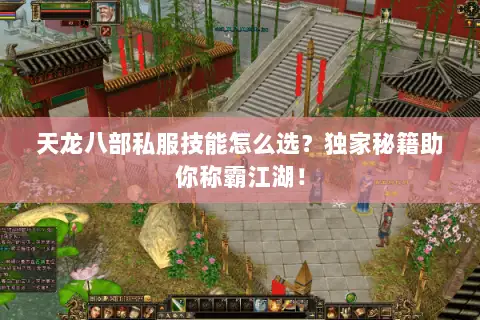 天龙八部私服技能怎么选?独家秘籍助你称霸江湖! 天龙八部私服技能怎么选?独家秘籍助你称霸江湖!