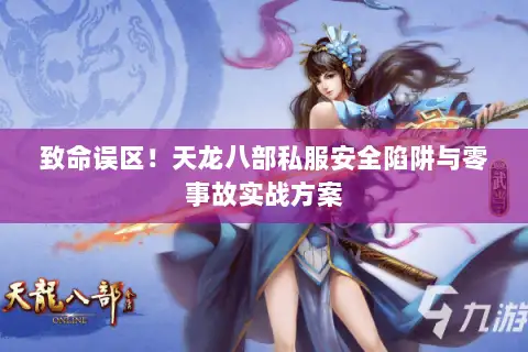 致命误区！天龙八部私服安全陷阱与零事故实战方案