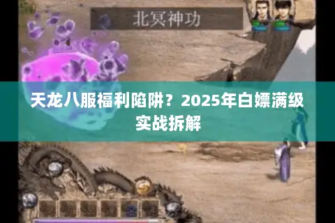 天龙八服福利陷阱?2025年白嫖满级实战拆解 天龙八服福利陷阱?2025年白嫖满级实战拆解