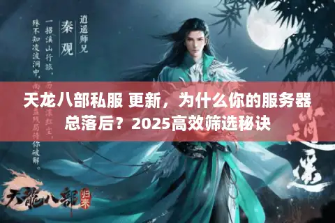 天龙八部私服 更新，为什么你的服务器总落后？2025高效筛选秘诀