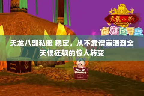 天龙八部私服 稳定，从不靠谱崩溃到全天候狂飙的惊人转变