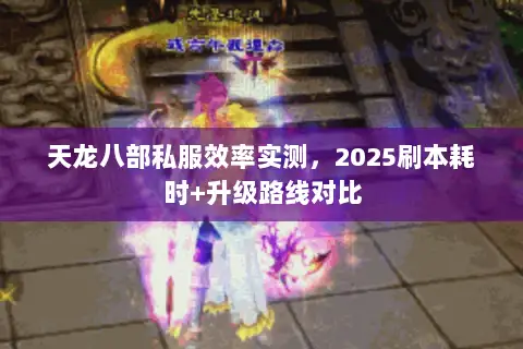 天龙八部私服效率实测，2025刷本耗时+升级路线对比