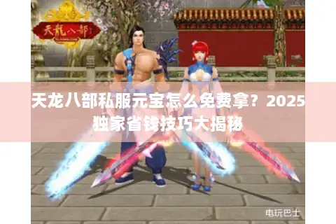天龙八部私服元宝怎么免费拿？2025独家省钱技巧大揭秘