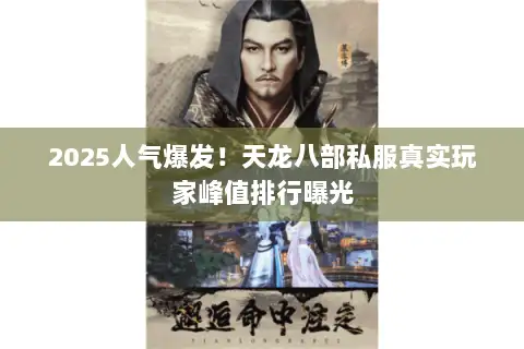 2025人气爆发!天龙八部私服真实玩家峰值排行曝光 2025人气爆发!天龙八部私服真实玩家峰值排行曝光
