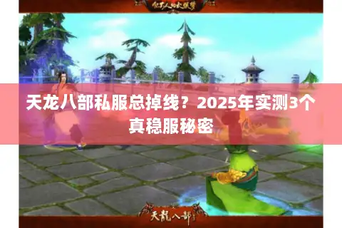 天龙八部私服总掉线？2025年实测3个真稳服秘密