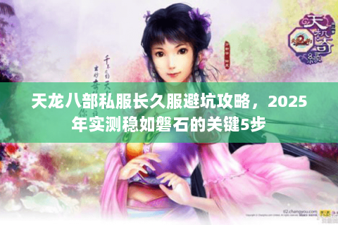 天龙八部私服长久服避坑攻略,2025年实测稳如磐石的关键5步 天龙八部私服长久服避坑攻略,2025年实测稳如磐石的关键5步