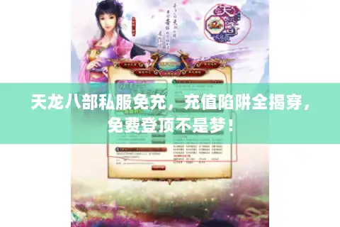 天龙八部私服免充,充值陷阱全揭穿,免费登顶不是梦! 天龙八部私服免充,充值陷阱全揭穿,免费登顶不是梦!