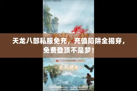 天龙八部私服免充,充值陷阱全揭穿,免费登顶不是梦! 天龙八部私服免充,充值陷阱全揭穿,免费登顶不是梦!