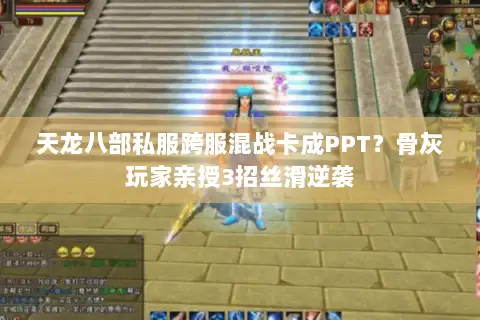 天龙八部私服跨服混战卡成PPT?骨灰玩家亲授3招丝滑逆袭 天龙八部私服跨服混战卡成PPT?骨灰玩家亲授3招丝滑逆袭
