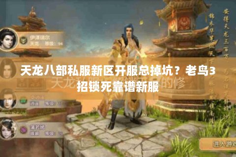 天龙八部私服新区开服总掉坑?老鸟3招锁死靠谱新服 天龙八部私服新区开服总掉坑?老鸟3招锁死靠谱新服