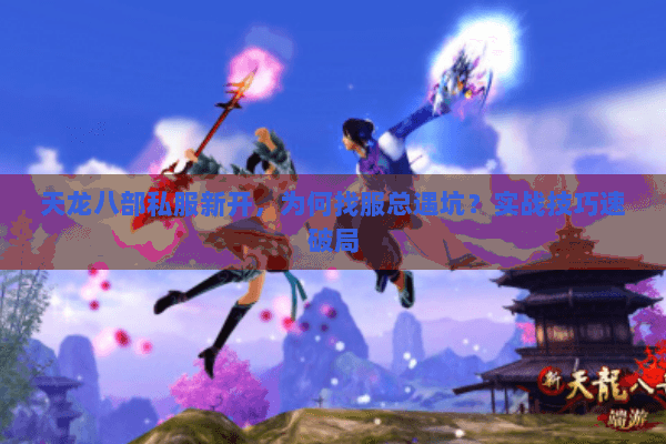 天龙八部私服新开，为何找服总遇坑？实战技巧速破局