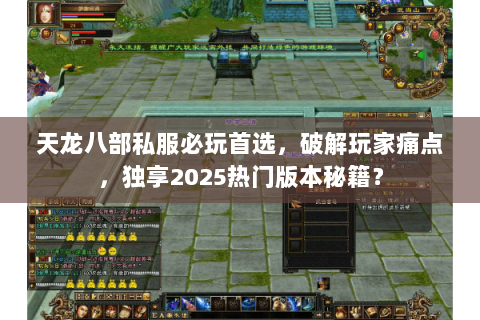 天龙八部私服必玩首选，破解玩家痛点，独享2025热门版本秘籍？