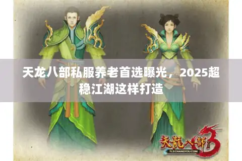 天龙八部私服养老首选曝光,2025超稳江湖这样打造 天龙八部私服养老首选曝光,2025超稳江湖这样打造