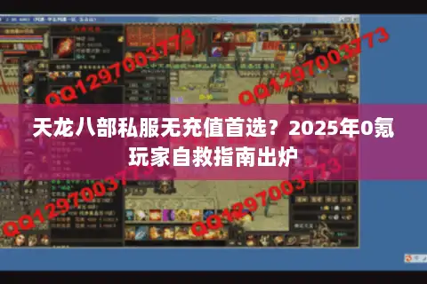 天龙八部私服无充值首选？2025年0氪玩家自救指南出炉