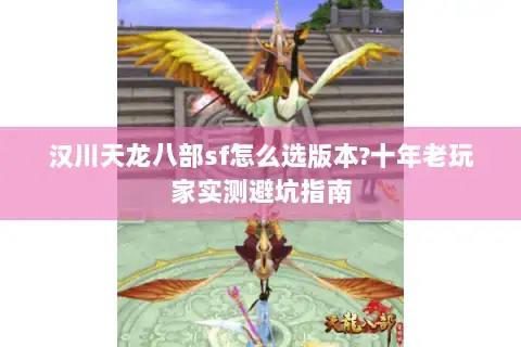 汉川天龙八部sf怎么选版本?十年老玩家实测避坑指南