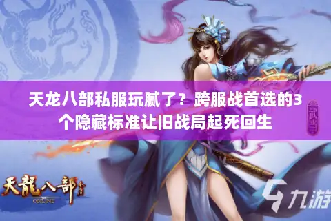 天龙八部私服玩腻了？跨服战首选的3个隐藏标准让旧战局起死回生