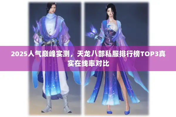 2025人气巅峰实测,天龙八部私服排行榜TOP3真实在线率对比 2025人气巅峰实测,天龙八部私服排行榜TOP3真实在线率对比
