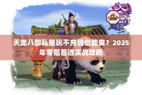 天龙八部私服玩不充钱也能爽？2025年零氪首选实战攻略
