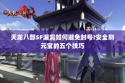 天龙八部SF漏洞如何避免封号?安全刷元宝的五个技巧 天龙八部SF漏洞如何避免封号?安全刷元宝的五个技巧