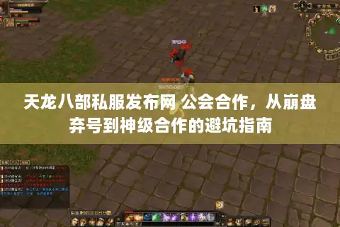 天龙八部私服发布网 公会合作，从崩盘弃号到神级合作的避坑指南