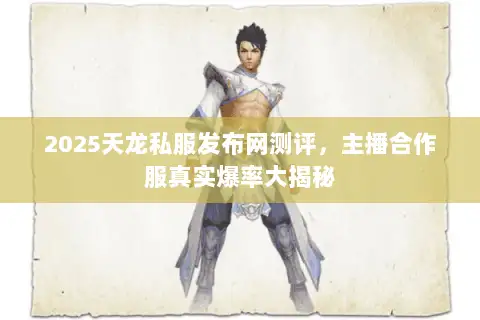 2025天龙私服发布网测评,主播合作服真实爆率大揭秘 2025天龙私服发布网测评,主播合作服真实爆率大揭秘