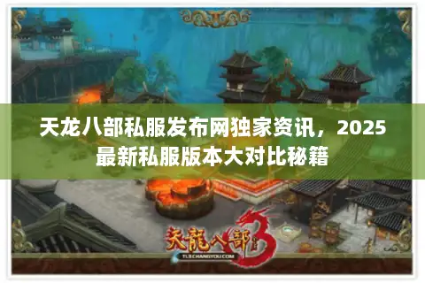 天龙八部私服发布网独家资讯,2025最新私服版本大对比秘籍 天龙八部私服发布网独家资讯,2025最新私服版本大对比秘籍