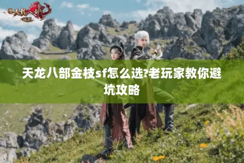 天龙八部金枝sf怎么选?老玩家教你避坑攻略 天龙八部金枝sf怎么选?老玩家教你避坑攻略