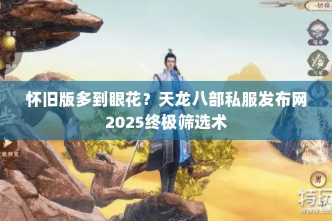 怀旧版多到眼花？天龙八部私服发布网2025终极筛选术