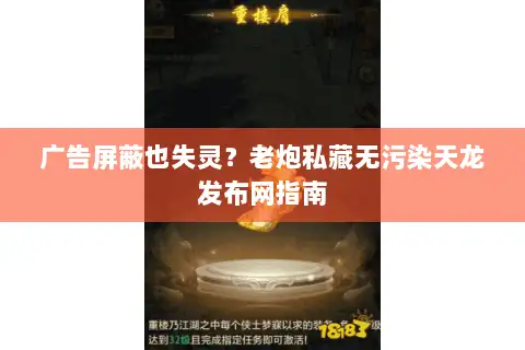广告屏蔽也失灵?老炮私藏无污染天龙发布网指南 广告屏蔽也失灵?老炮私藏无污染天龙发布网指南
