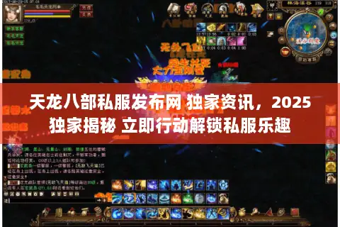 天龙八部私服发布网 独家资讯,2025独家揭秘 立即行动解锁私服乐趣 天龙八部私服发布网 独家资讯,2025独家揭秘 立即行动解锁私服乐趣