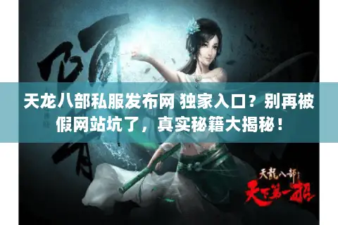 天龙八部私服发布网 独家入口？别再被假网站坑了，真实秘籍大揭秘！