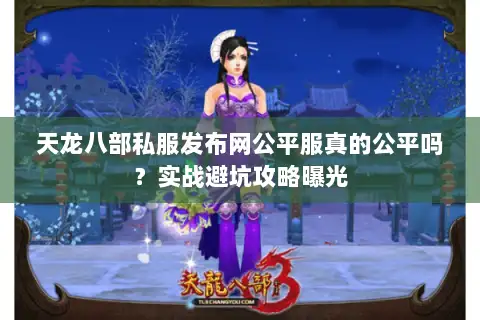 天龙八部私服发布网公平服真的公平吗?实战避坑攻略曝光 天龙八部私服发布网公平服真的公平吗?实战避坑攻略曝光