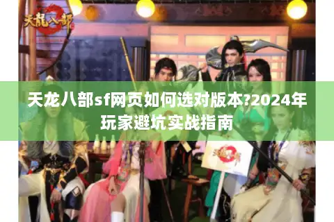 天龙八部sf网页如何选对版本?2024年玩家避坑实战指南