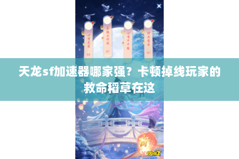 天龙sf加速器哪家强？卡顿掉线玩家的救命稻草在这
